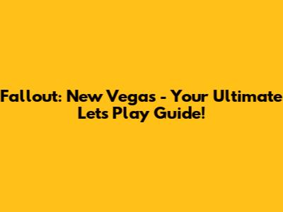 Fallout: New Vegas - Your Ultimate Let's Play Guide!