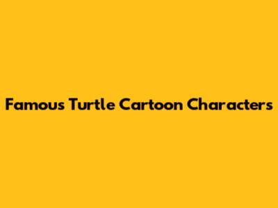 Famous Turtle Cartoon Characters