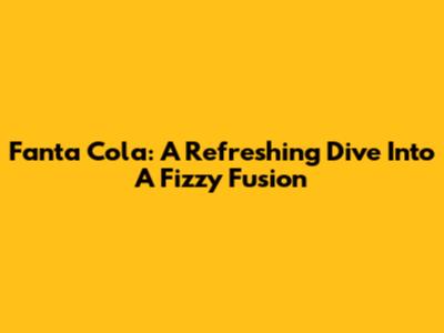 Fanta Cola: A Refreshing Dive Into A Fizzy Fusion