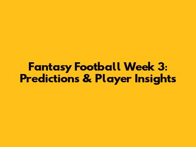 Fantasy Football Week 3: Predictions & Player Insights