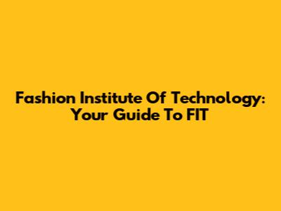 Fashion Institute Of Technology: Your Guide To FIT