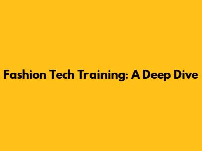 Fashion Tech Training: A Deep Dive