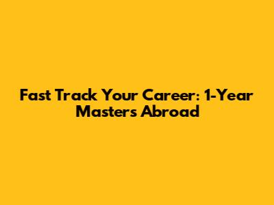 Fast Track Your Career: 1-Year Masters Abroad