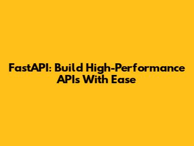 FastAPI: Build High-Performance APIs With Ease