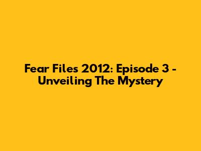 Fear Files 2012: Episode 3 - Unveiling The Mystery