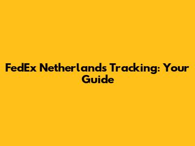 FedEx Netherlands Tracking: Your Guide
