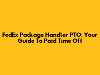 FedEx Package Handler PTO: Your Guide To Paid Time Off