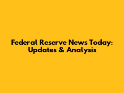 Federal Reserve News Today: Updates & Analysis