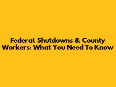 Federal Shutdowns & County Workers: What You Need To Know