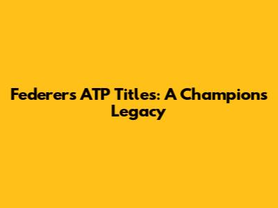Federer's ATP Titles: A Champion's Legacy