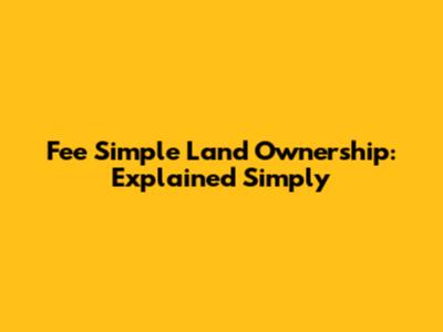 Fee Simple Land Ownership: Explained Simply