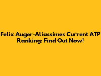 Felix Auger-Aliassime's Current ATP Ranking: Find Out Now!