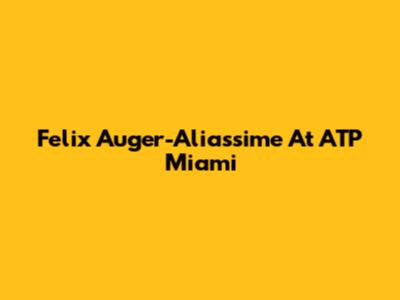 Felix Auger-Aliassime At ATP Miami
