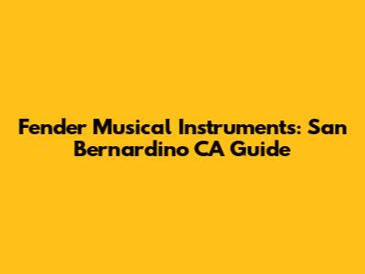 Fender Musical Instruments: San Bernardino CA Guide