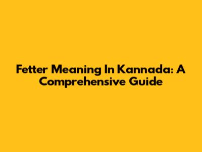 Fetter Meaning In Kannada: A Comprehensive Guide