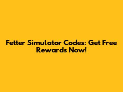 Fetter Simulator Codes: Get Free Rewards Now!