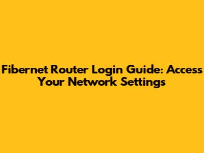 Fibernet Router Login Guide: Access Your Network Settings