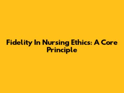 Fidelity In Nursing Ethics: A Core Principle