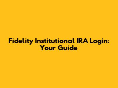 Fidelity Institutional IRA Login: Your Guide