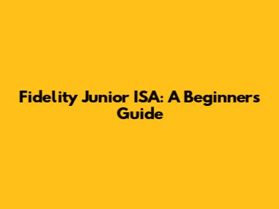 Fidelity Junior ISA: A Beginner's Guide
