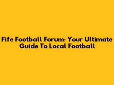 Fife Football Forum: Your Ultimate Guide To Local Football