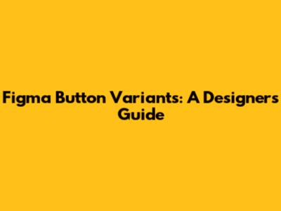 Figma Button Variants: A Designer's Guide