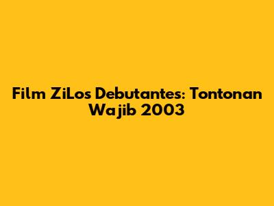 Film ZiLos Debutantes: Tontonan Wajib 2003