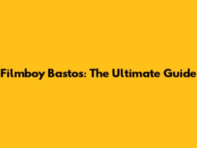 Filmboy Bastos: The Ultimate Guide