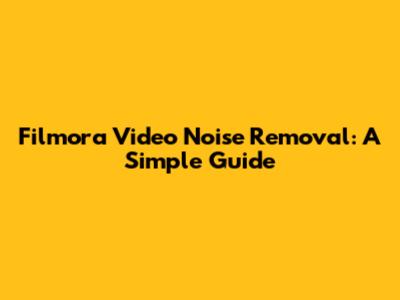 Filmora Video Noise Removal: A Simple Guide