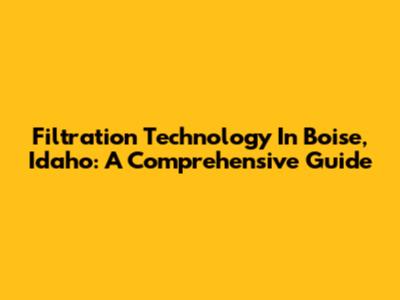 Filtration Technology In Boise, Idaho: A Comprehensive Guide