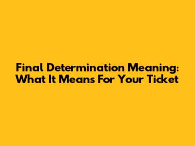 Final Determination Meaning: What It Means For Your Ticket