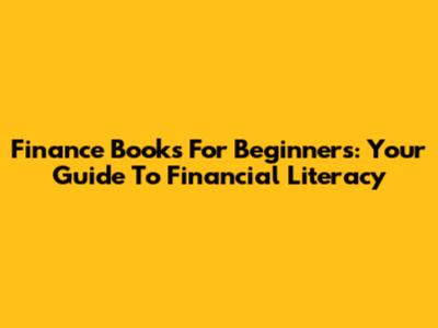 Finance Books For Beginners: Your Guide To Financial Literacy