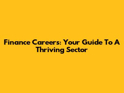 Finance Careers: Your Guide To A Thriving Sector