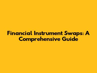 Financial Instrument Swaps: A Comprehensive Guide