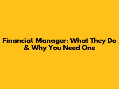 Financial Manager: What They Do & Why You Need One