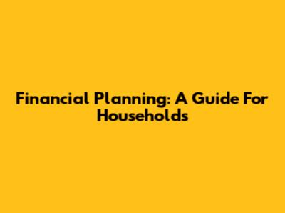 Financial Planning: A Guide For Households
