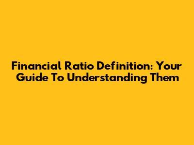 Financial Ratio Definition: Your Guide To Understanding Them