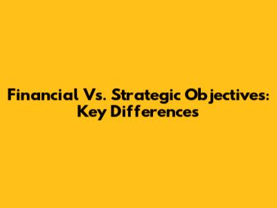 Financial Vs. Strategic Objectives: Key Differences