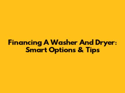 Financing A Washer And Dryer: Smart Options & Tips