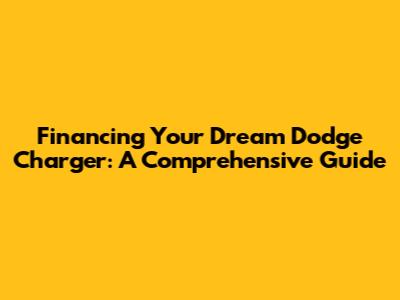 Financing Your Dream Dodge Charger: A Comprehensive Guide