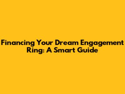 Financing Your Dream Engagement Ring: A Smart Guide
