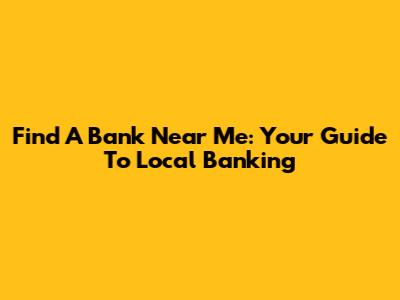 Find A Bank Near Me: Your Guide To Local Banking