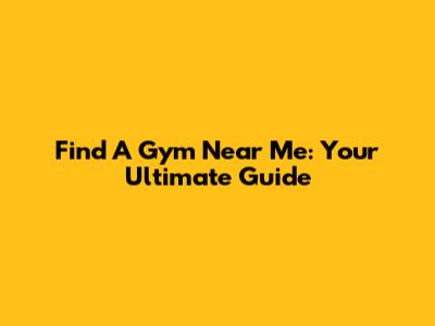 Find A Gym Near Me: Your Ultimate Guide