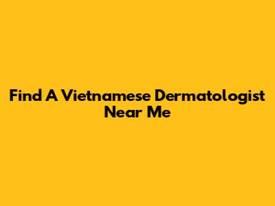 Find A Vietnamese Dermatologist Near Me