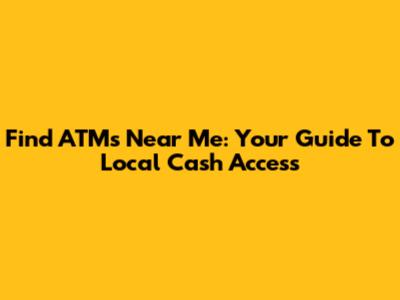 Find ATMs Near Me: Your Guide To Local Cash Access