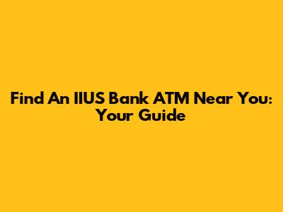 Find An IIUS Bank ATM Near You: Your Guide