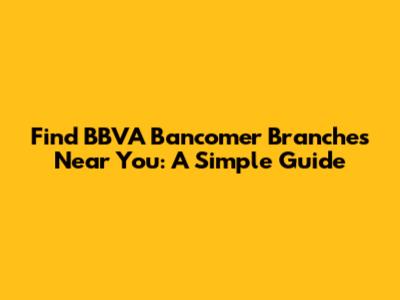 Find BBVA Bancomer Branches Near You: A Simple Guide