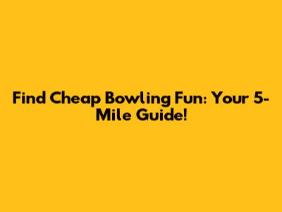 Find Cheap Bowling Fun: Your 5-Mile Guide!