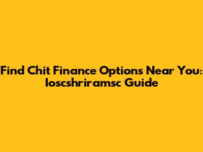 Find Chit Finance Options Near You: Ioscshriramsc Guide