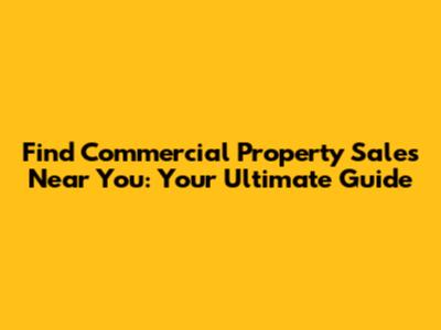 Find Commercial Property Sales Near You: Your Ultimate Guide